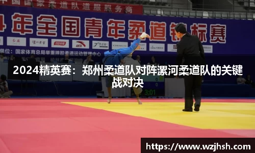 2024精英赛：郑州柔道队对阵漯河柔道队的关键战对决