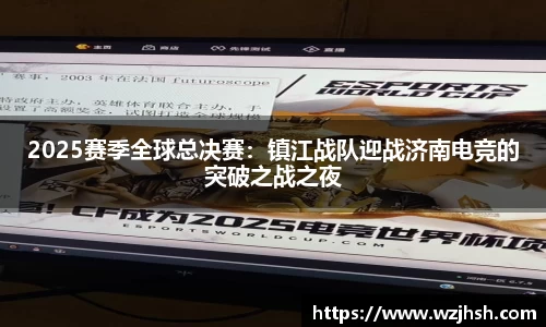 2025赛季全球总决赛：镇江战队迎战济南电竞的突破之战之夜
