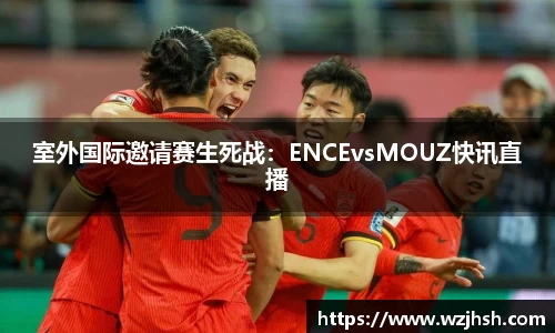 室外国际邀请赛生死战：ENCEvsMOUZ快讯直播