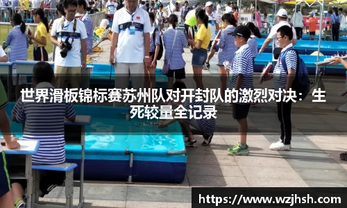 世界滑板锦标赛苏州队对开封队的激烈对决：生死较量全记录