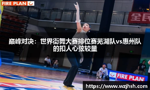 巅峰对决：世界街舞大赛排位赛芜湖队vs惠州队的扣人心弦较量