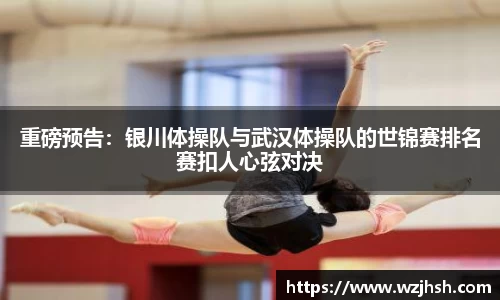 重磅预告：银川体操队与武汉体操队的世锦赛排名赛扣人心弦对决