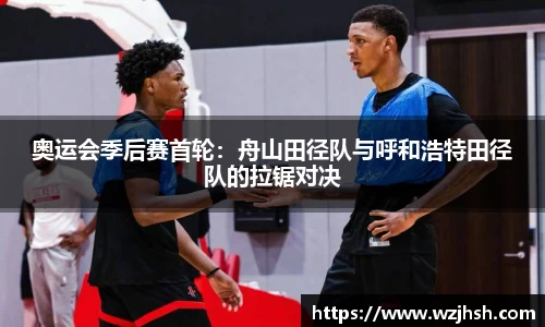 奥运会季后赛首轮：舟山田径队与呼和浩特田径队的拉锯对决