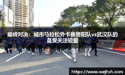 巅峰对决：城市马拉松外卡赛贵阳队vs武汉队的备受关注较量