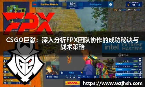 CSGO巨献：深入分析FPX团队协作的成功秘诀与战术策略