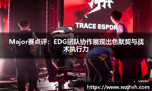 Major赛点评：EDG团队协作展现出色默契与战术执行力
