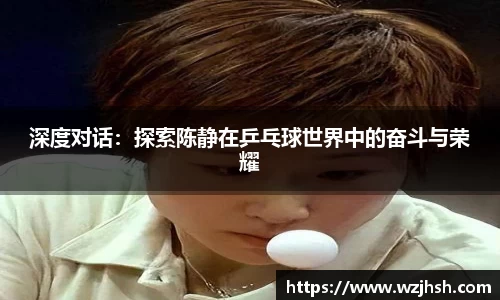 深度对话：探索陈静在乒乓球世界中的奋斗与荣耀