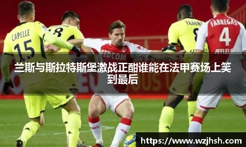 兰斯与斯拉特斯堡激战正酣谁能在法甲赛场上笑到最后