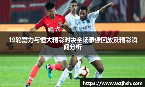 19轮富力与恒大精彩对决全场录像回放及精彩瞬间分析