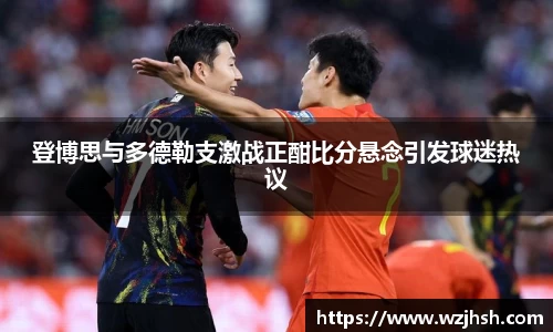 登博思与多德勒支激战正酣比分悬念引发球迷热议