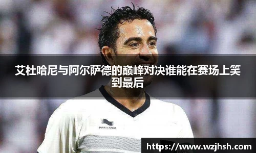 艾杜哈尼与阿尔萨德的巅峰对决谁能在赛场上笑到最后